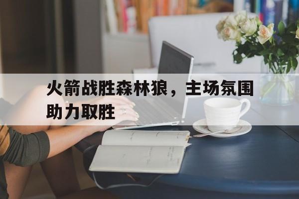 火箭战胜森林狼，主场氛围助力取胜