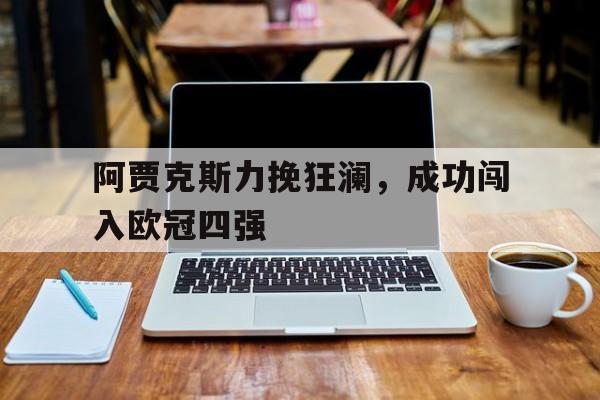 阿贾克斯力挽狂澜，成功闯入欧冠四强的简单介绍