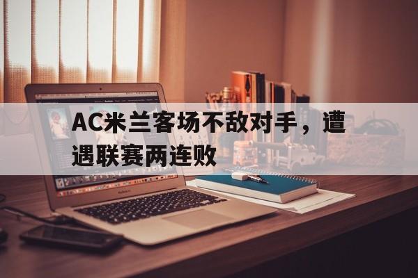 AC米兰客场不敌对手，遭遇联赛两连败