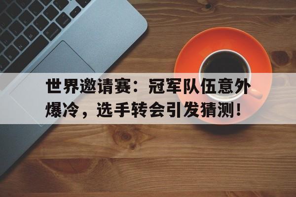 世界邀请赛：冠军队伍意外爆冷，选手转会引发猜测！