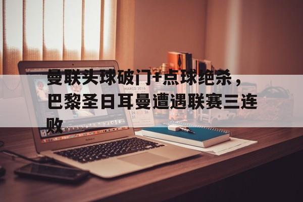 曼联头球破门+点球绝杀，巴黎圣日耳曼遭遇联赛三连败