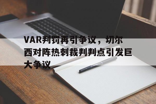 VAR判罚再引争议，切尔西对阵热刺裁判判点引发巨大争议切尔西热刺比赛结果